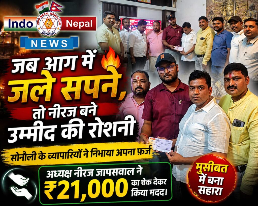 जब आग में जले सपने, तो नीरज बने उम्मीद की रोशनी—सोनौली के व्यापारियों ने निभाया अपना फर्ज”